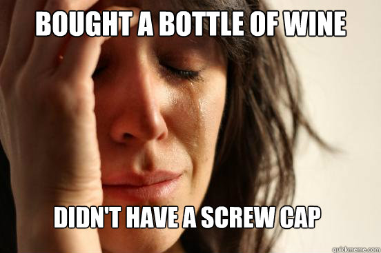 bought a bottle of wine didn't have a screw cap  FirstWorldProblems