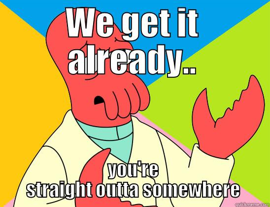 WE GET IT ALREADY.. YOU'RE STRAIGHT OUTTA SOMEWHERE Futurama Zoidberg 