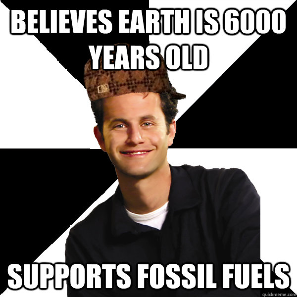 believes earth is 6000 years old supports fossil fuels - believes earth is 6000 years old supports fossil fuels  Scumbag Christian