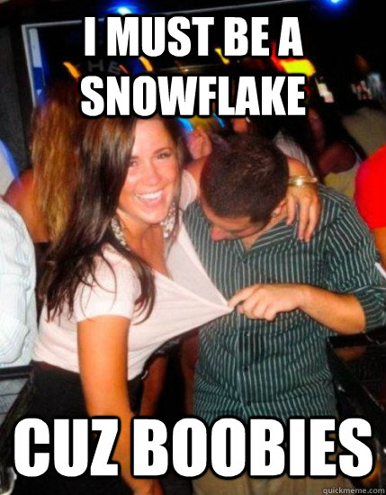 I must be a snowflake cuz boobies  Captain Sublte