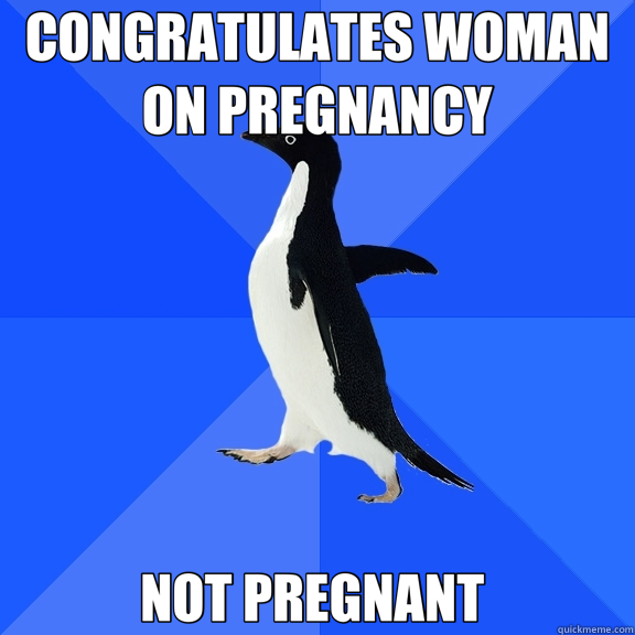 CONGRATULATES WOMAN ON PREGNANCY NOT PREGNANT   Socially Awkward Penguin