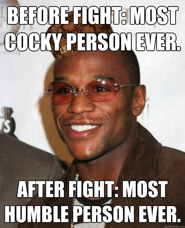 Before fight: Most cocky person ever. After fight: Most humble person ever.  