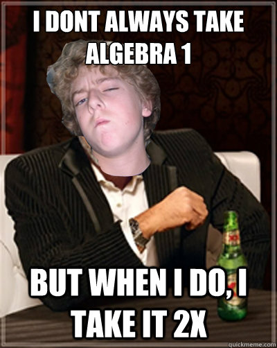 I dont always take algebra 1 but when i do, i take it 2x - I dont always take algebra 1 but when i do, i take it 2x  Misc