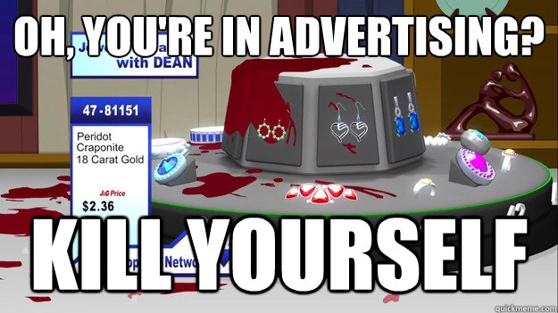 Oh, you're in advertising? KILL YOURSELF - Oh, you're in advertising? KILL YOURSELF  South Park Kill Yourself