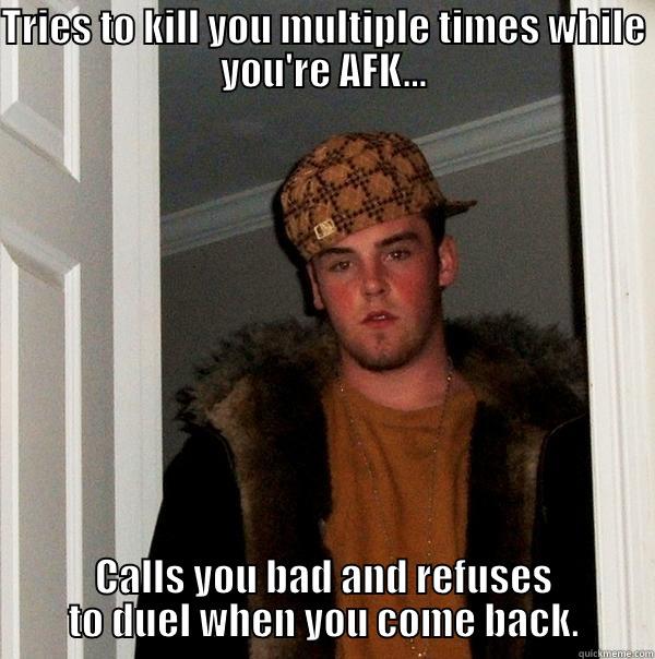 TRIES TO KILL YOU MULTIPLE TIMES WHILE YOU'RE AFK... CALLS YOU BAD AND REFUSES TO DUEL WHEN YOU COME BACK. Scumbag Steve