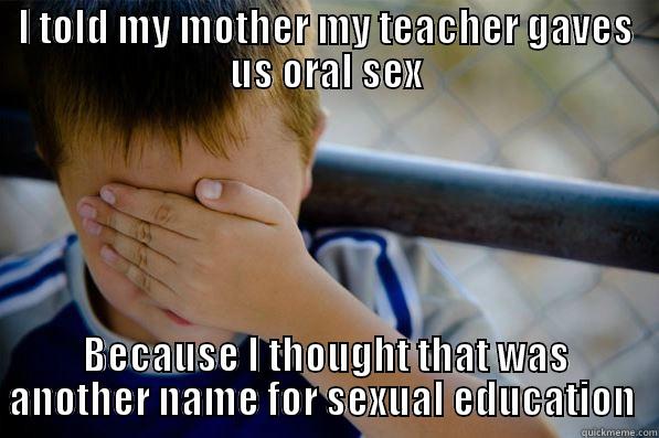 I TOLD MY MOTHER MY TEACHER GAVES US ORAL SEX BECAUSE I THOUGHT THAT WAS ANOTHER NAME FOR SEXUAL EDUCATION  Confession kid