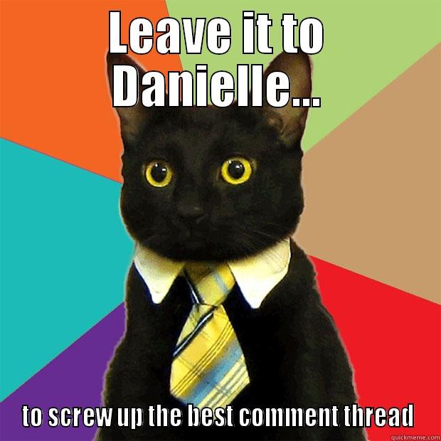 LEAVE IT TO DANIELLE... TO SCREW UP THE BEST COMMENT THREAD Business Cat