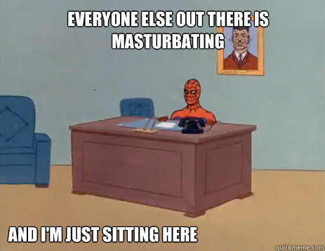 Everyone else out there is masturbating And i'm just sitting here         masturbating spiderman