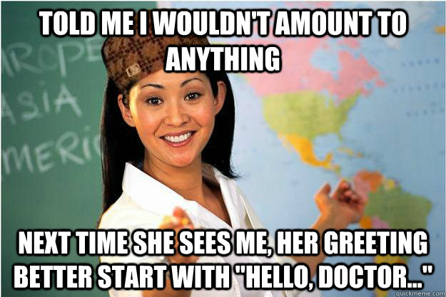 Told me I wouldn't amount to anything Next time she sees me, her greeting better start with 