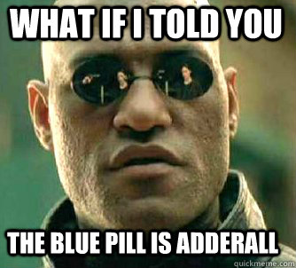 what if i told you the blue pill is adderall  Matrix Morpheus