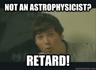 not an astrophysicist? retard!  