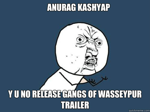 Anurag kashyap y u no release gangs of wasseypur trailer  Y U No