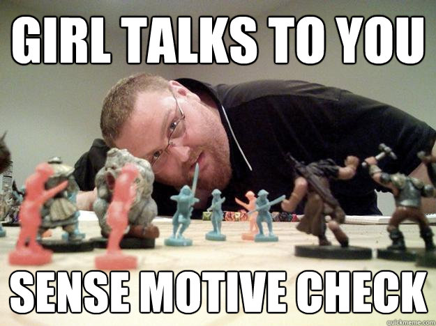Girl talks to you sense motive check  Paranoid Player