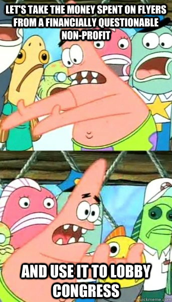 Let's take the money spent on flyers from a financially questionable non-profit and use it to Lobby congress  Push it somewhere else Patrick