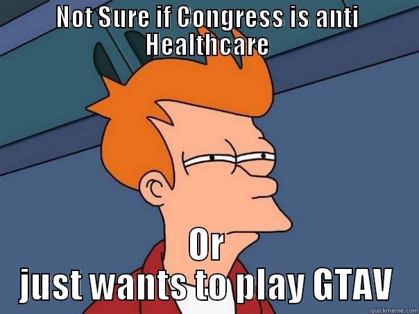 NOT SURE IF CONGRESS IS ANTI HEALTHCARE OR JUST WANTS TO PLAY GTAV Futurama Fry