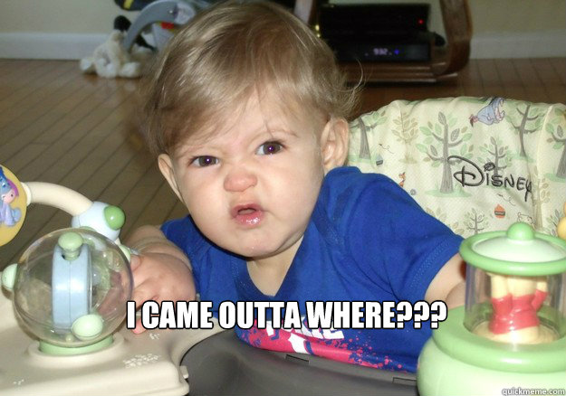 I Came outta where???  