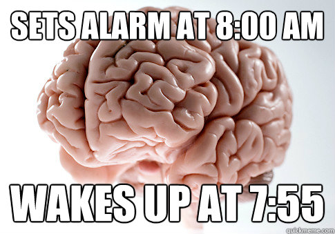 Sets alarm at 8:00 AM wakes up at 7:55   Scumbag Brain