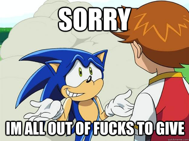 Sorry Im all out of fucks to give - Sorry Im all out of fucks to give  Ohh sonic sonic sonic