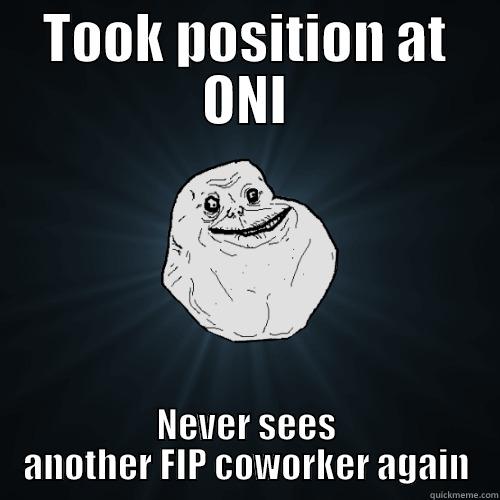 TOOK POSITION AT ONI NEVER SEES ANOTHER FIP COWORKER AGAIN Forever Alone