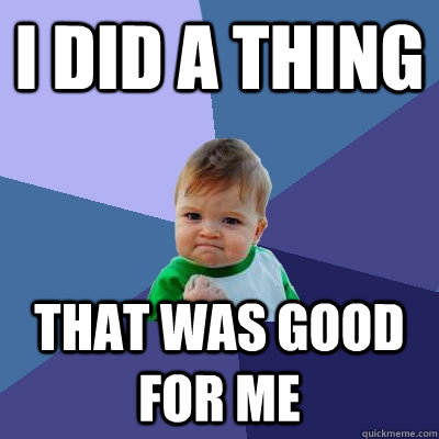 I did a thing that was good for me  Success Kid
