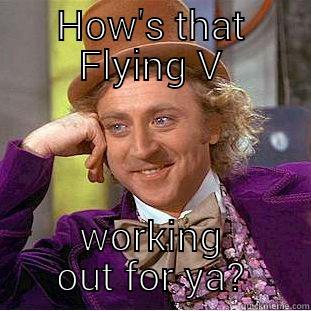 HOW'S THAT FLYING V WORKING OUT FOR YA? Condescending Wonka
