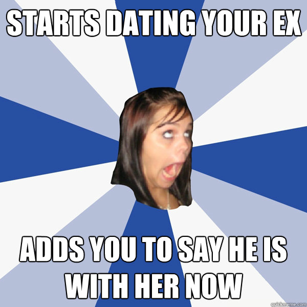 Starts dating your ex adds you to say he is with her now  Annoying Facebook Girl