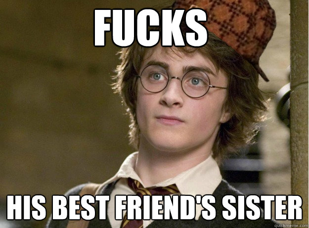 FUCKS HIS BEST FRIEND'S SISTER  Scumbag Harry Potter