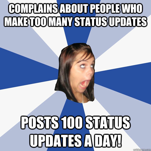 Complains about people who make too many status updates Posts 100 status updates a day!  Annoying Facebook Girl