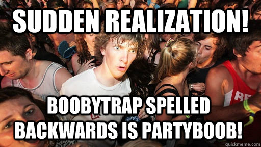 Sudden Realization! boobytrap spelled backwards is partyboob! - Sudden Realization! boobytrap spelled backwards is partyboob!  Sudden Clarity Clarence
