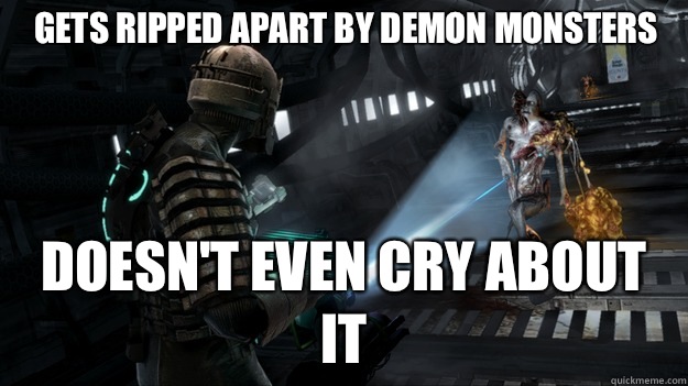 Gets ripped apart by demon monsters Doesn't even cry about it  