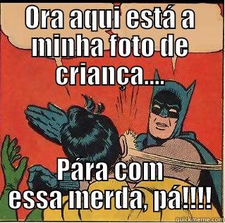 ORA AQUI ESTÁ A MINHA FOTO DE CRIANÇA.... PÁRA COM ESSA MERDA, PÁ!!!! Slappin Batman