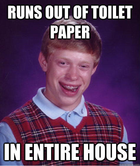 runs out of toilet paper in entire house  Bad Luck Brian