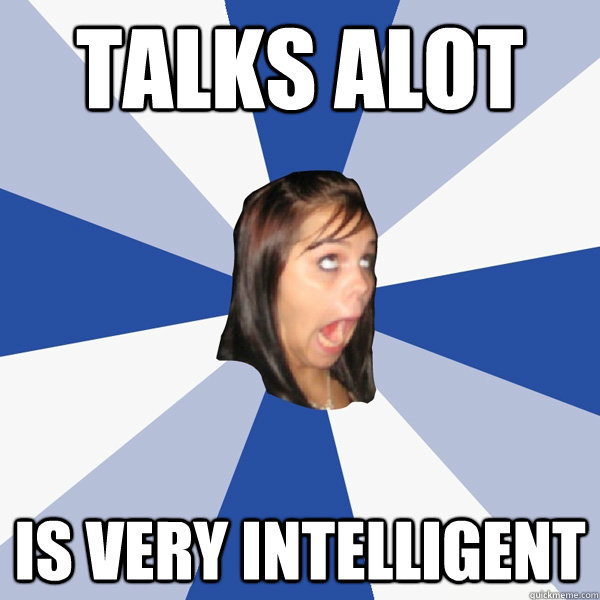 Talks alot is very intelligent  Annoying Facebook Girl