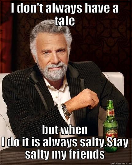 I DON'T ALWAYS HAVE A TALE BUT WHEN I DO IT IS ALWAYS SALTY.STAY SALTY MY FRIENDS The Most Interesting Man In The World