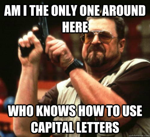 Am i the only one around here Who knows how to use capital letters  Am I The Only One Around Here