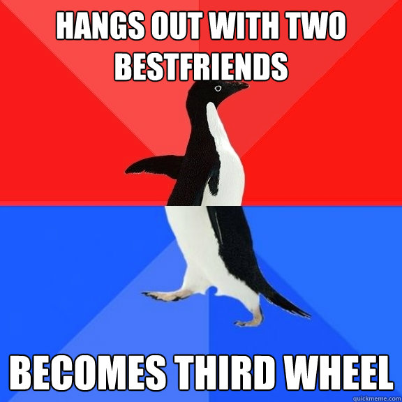 hangs out with two bestfriends becomes third wheel  Socially Awksome Penguin
