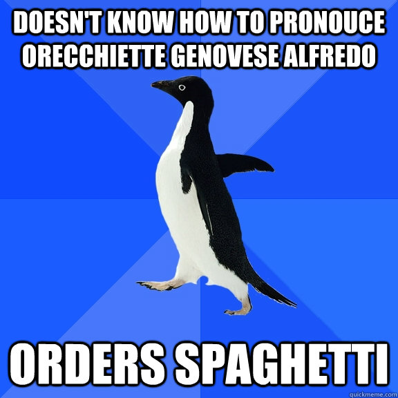 Doesn't know how to pronouce  orecchiette genovese alfredo Orders spaghetti  Socially Awkward Penguin