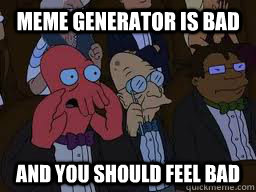 Meme generator is bad and you should feel bad  Zoidberg