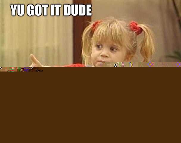 Yu got it dude  