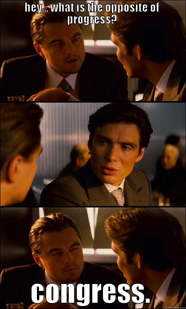HEY... WHAT IS THE OPPOSITE OF PROGRESS? CONGRESS. Inception