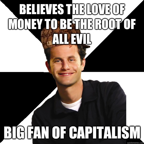 Believes the love of money to be the root of all evil Big fan of capitalism  Scumbag Christian