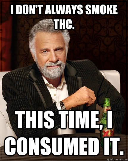 I don't always smoke thc. This time, I consumed it.   The Most Interesting Man In The World
