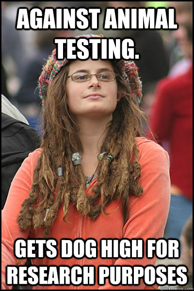 Against animal testing. Gets dog high for research purposes - Against animal testing. Gets dog high for research purposes  Bad Argument Hippie