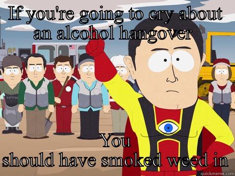 Captin High Sight  - IF YOU'RE GOING TO CRY ABOUT AN ALCOHOL HANGOVER  YOU SHOULD HAVE SMOKED WEED INSTEAD  Captain Hindsight