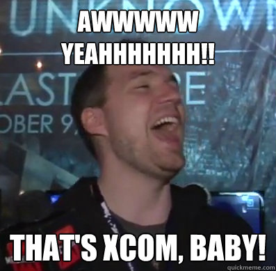 AWWWWW YEAHHHHHHH!! That's XCOM, baby!  Thats XCOM baby