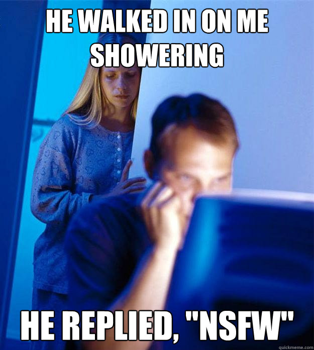 He walked in on me showering He replied, 