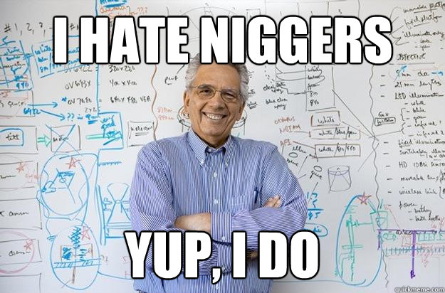 I hate niggers yup, i do  Engineering Professor