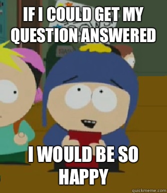 If I could get my question answered I would be so happy  Craig - I would be so happy
