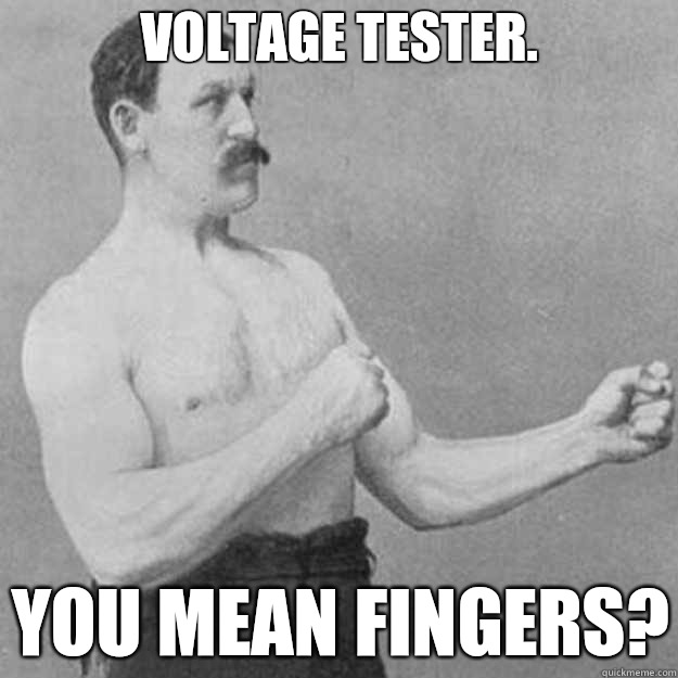 Voltage tester.  You mean fingers?   overly manly man