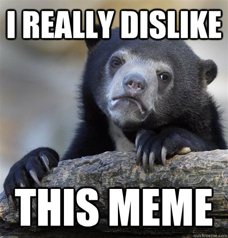 I really dislike this meme - I really dislike this meme  Confession Bear